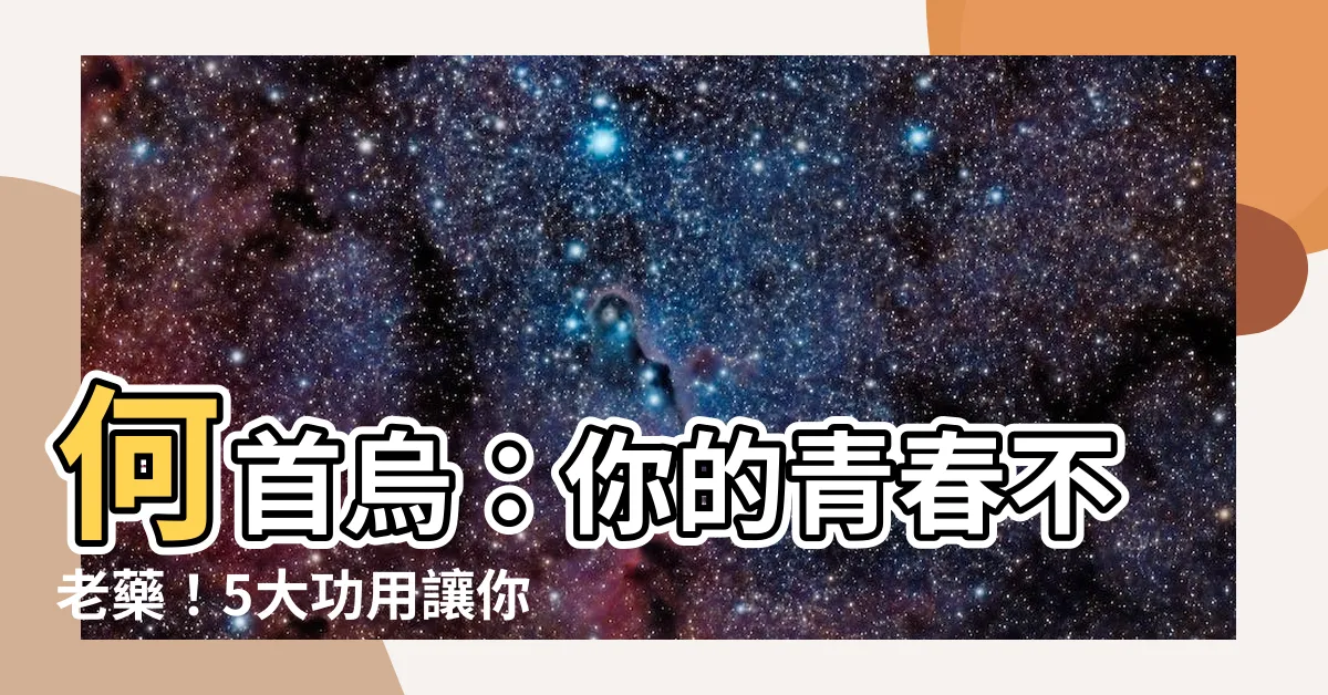 【何首烏的功用】何首烏：你的青春不老藥！5大功用讓你重返20歲