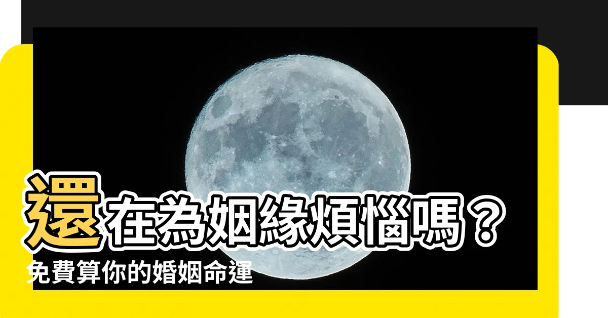 【算婚姻】還在為姻緣煩惱嗎？免費算你的婚姻命運！