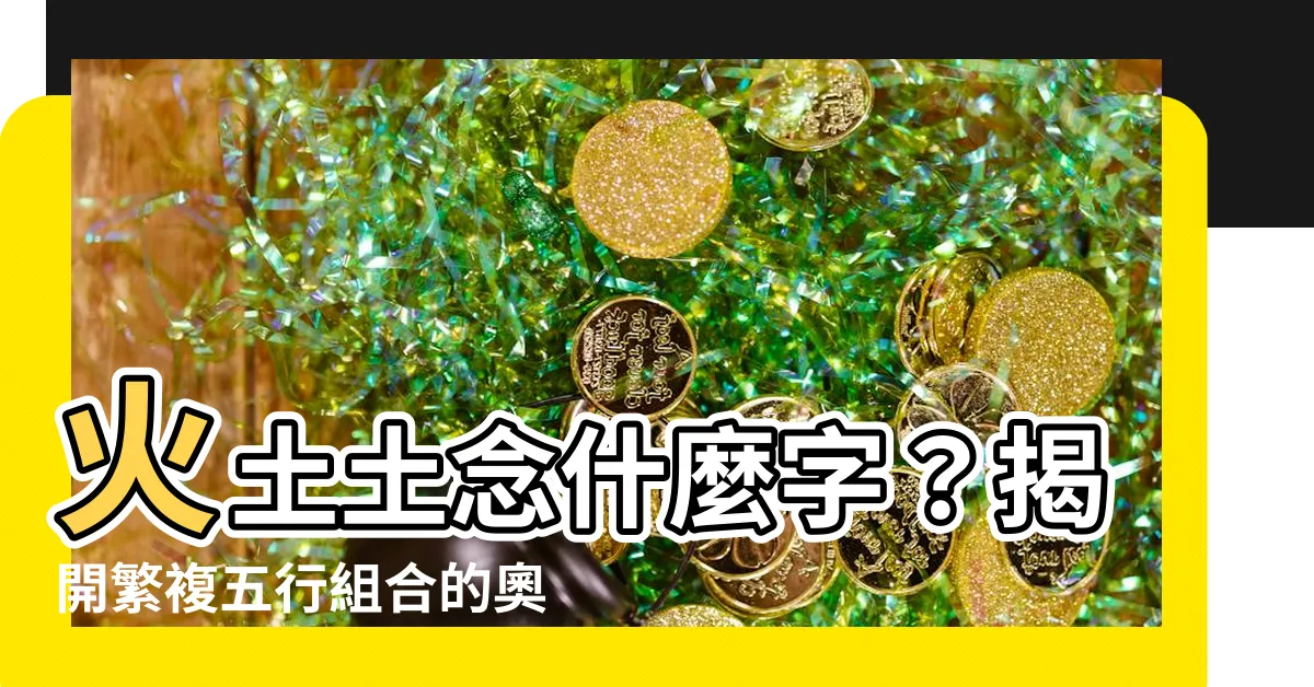 【火土土】火土土念什麼字？揭開繁複五行組合的奧秘
