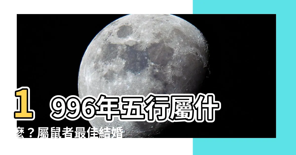 【1996五行屬什麼】1996年五行屬什麼？屬鼠者最佳結婚年齡大公開！