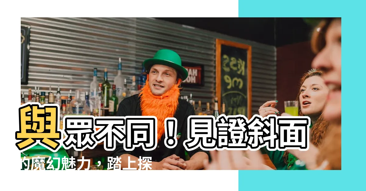 【斜面】與眾不同！見證斜面的魔幻魅力，踏上探索斜面奧秘之旅！