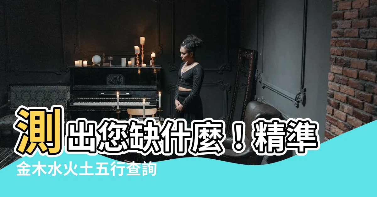 【測金木水火土】測出您缺什麼！精準金木水火土五行查詢表