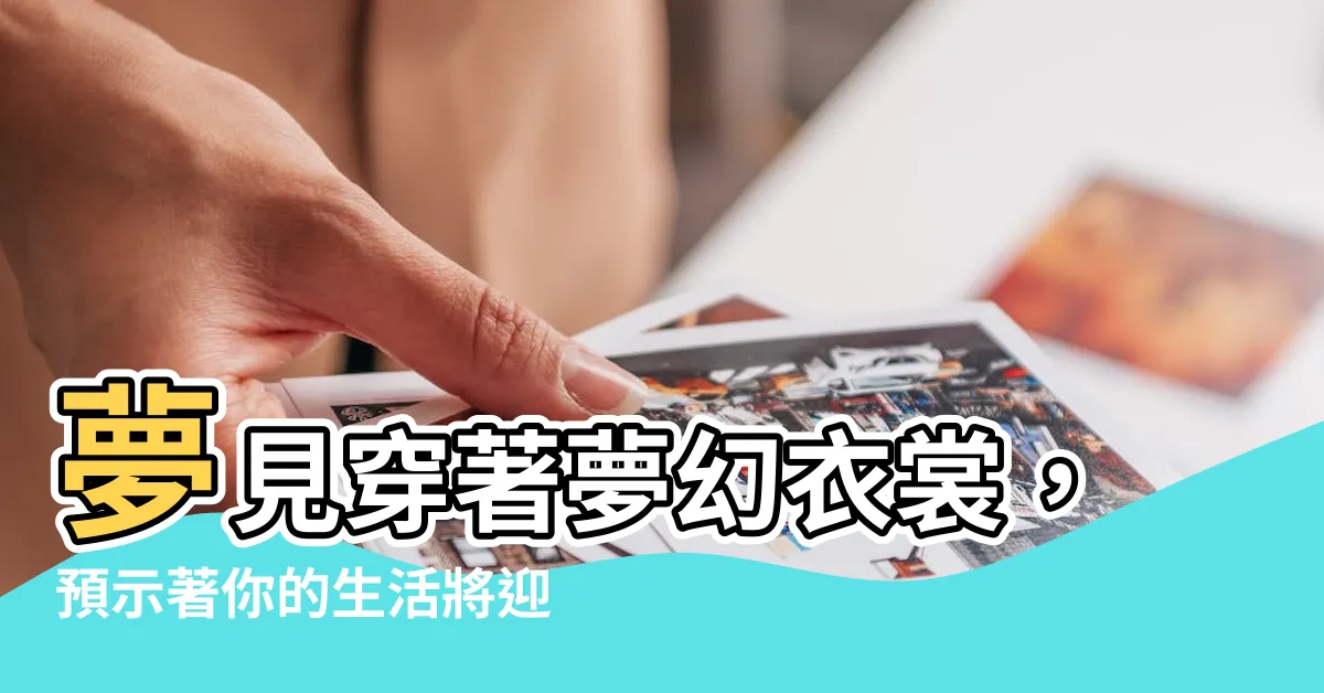 【夢見穿漂亮衣服】夢見穿著夢幻衣裳，預示著你的生活將迎來驚喜轉變！
