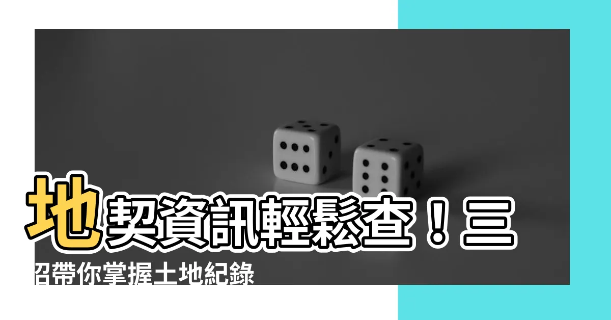 【地契查詢】地契資訊輕鬆查！三招帶你掌握土地紀錄