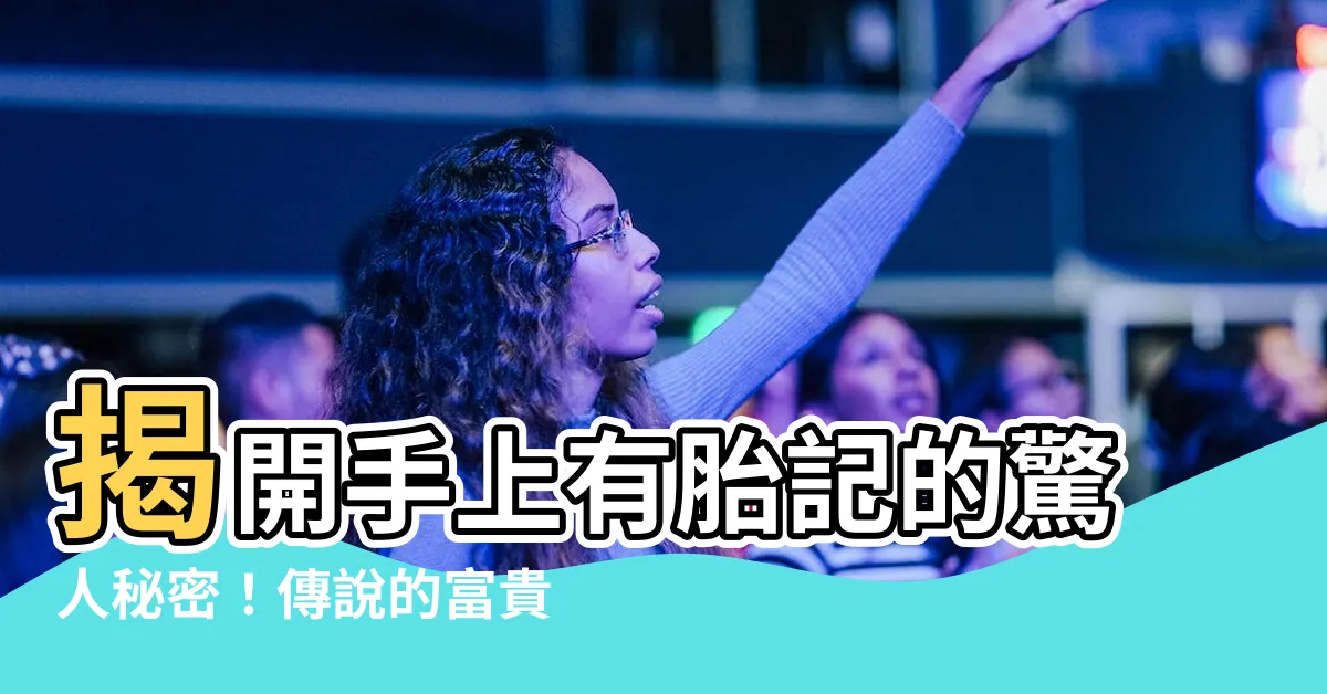 【手上有胎記】揭開手上有胎記的驚人秘密！傳説的富貴命運，就藏在你手中
