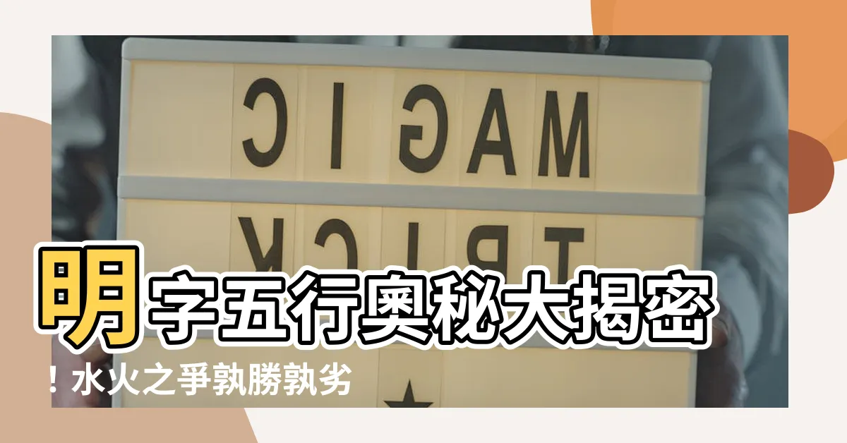 【明五行】明字五行奧秘大揭密！水火之爭孰勝孰劣？