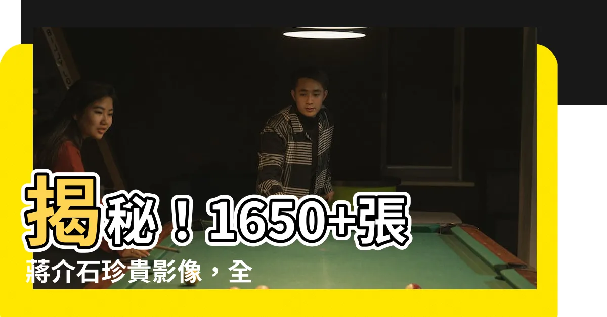 【蔣介石照片】揭秘！1650+張蔣介石珍貴影像，全台首見最豐富照片庫！