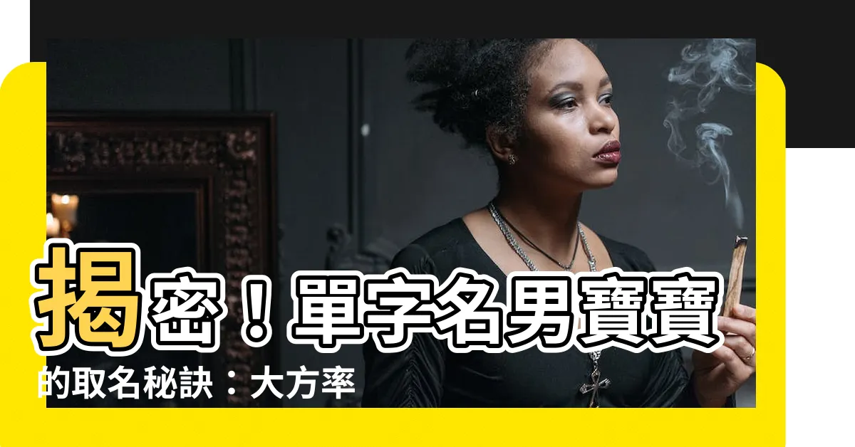 【單字名男】揭密！單字名男寶寶的取名秘訣：大方率真又有好寓意
