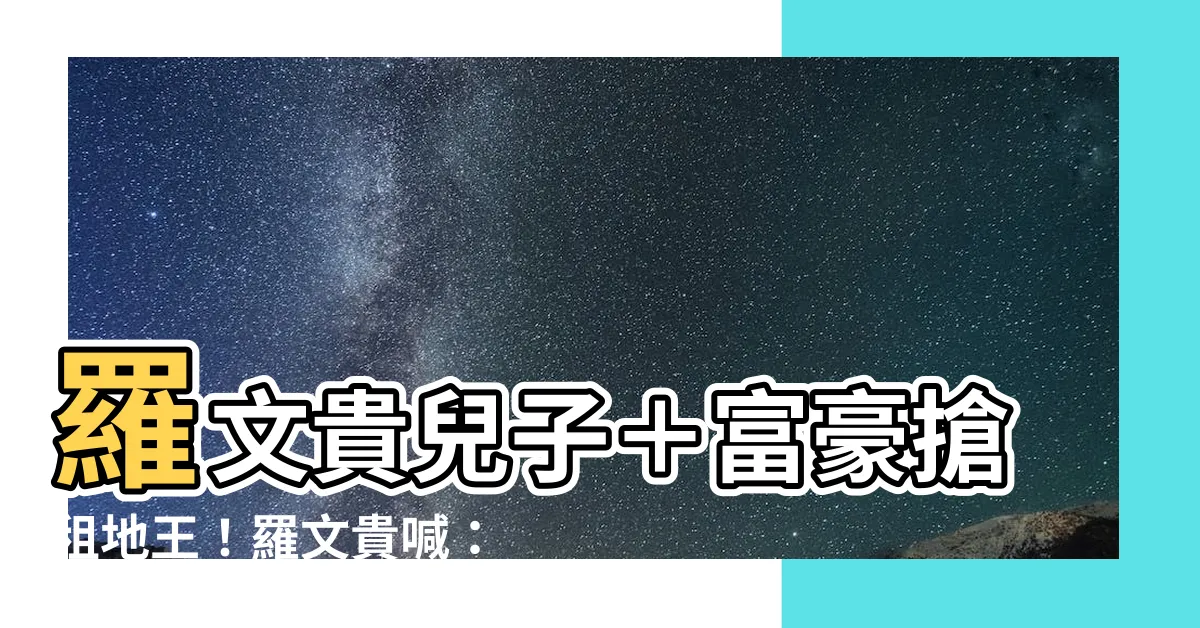 【羅文貴兒子】羅文貴兒子＋富豪搶租地王！羅文貴喊：不計成本做教育界公益