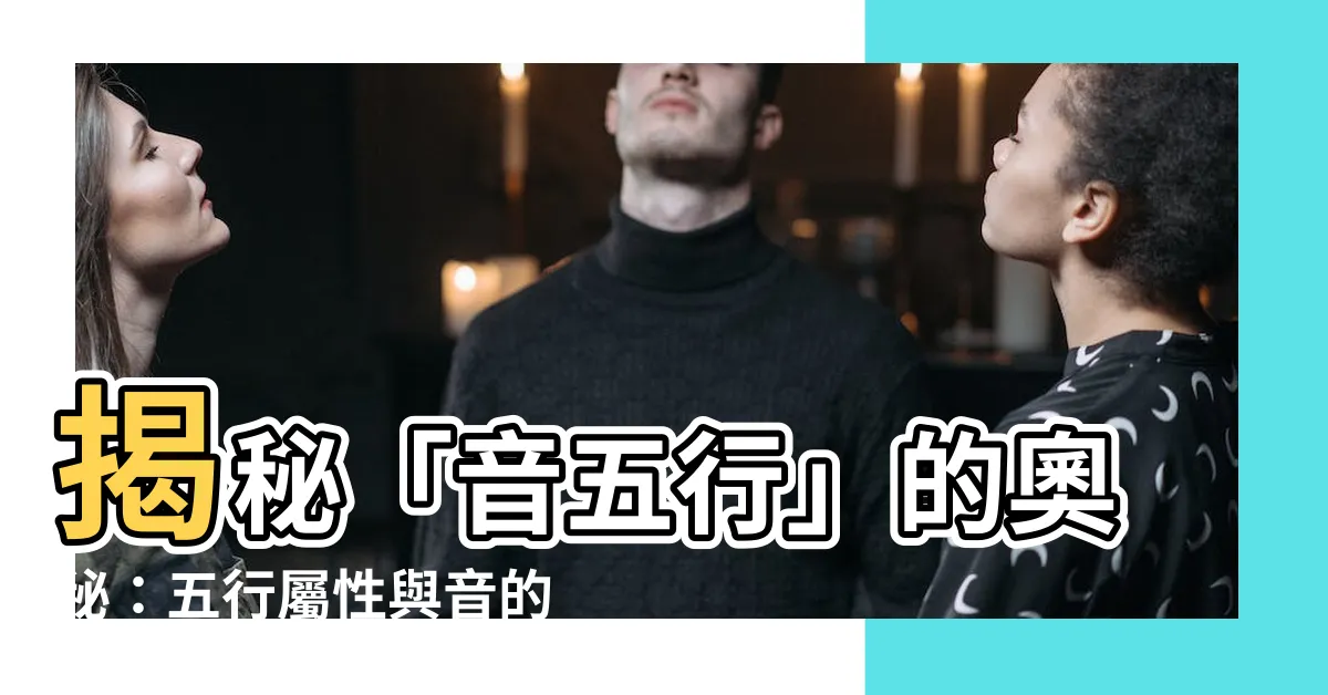 【音五行】揭秘「音五行」的奧秘：五行屬性與音的微妙關係