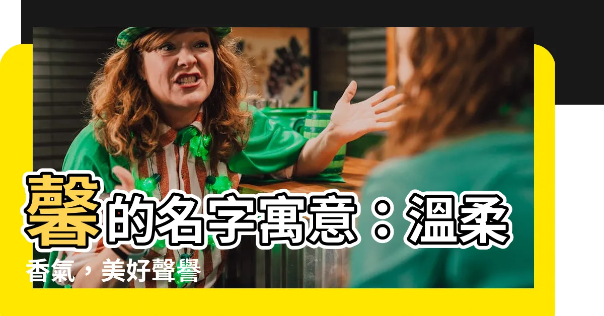 【馨的意思名字】馨的名字寓意：温柔香氣，美好聲譽