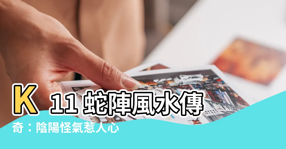 【k11蛇】K11 蛇陣風水傳奇：陰陽怪氣惹人心慌！