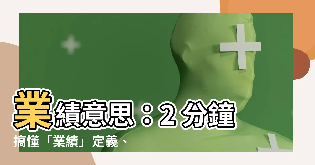 【業績意思】業績意思：2 分鐘搞懂「業績」定義、計算方式和提升關鍵