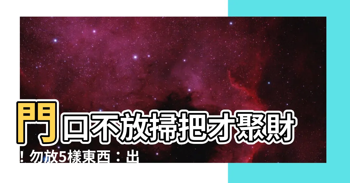 【門口不放掃把】門口不放掃把才聚財！勿放5樣東西：出門見屍，家中敗光