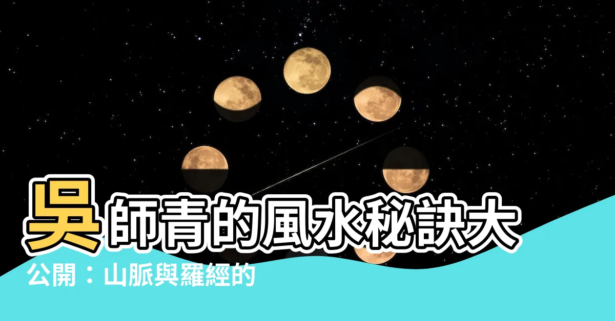 【吳師青】吳師青的風水秘訣大公開：山脈與羅經的奧秘盡在這本合刊！