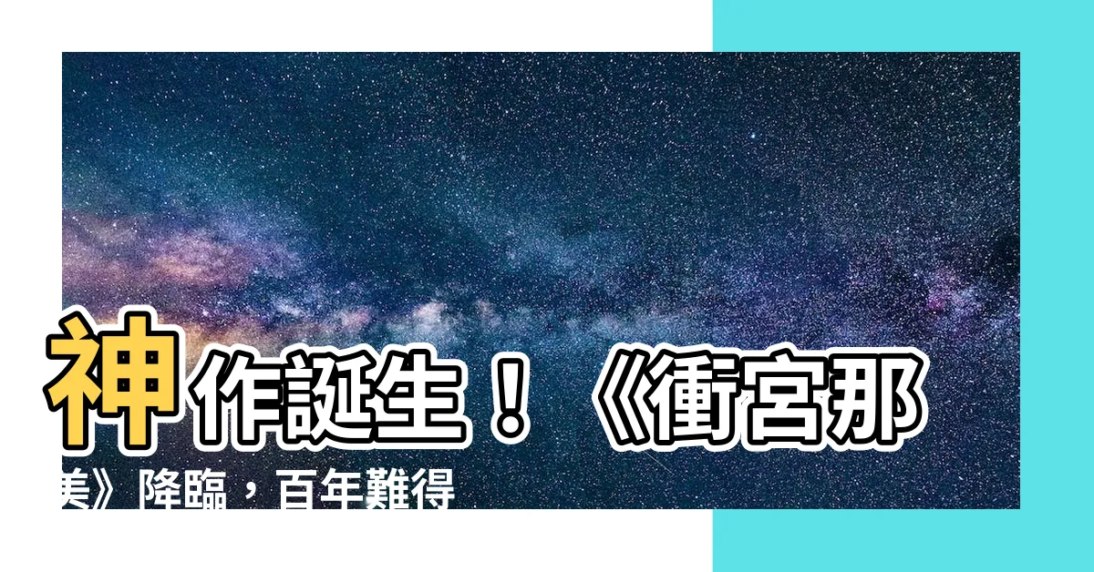【衝宮那美】神作誕生！《衝宮那美》降臨，百年難得一見的超級神作！