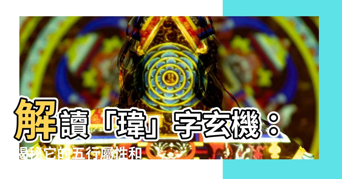 【瑋意思五行】解讀「瑋」字玄機：揭秘它的五行屬性和深刻涵義