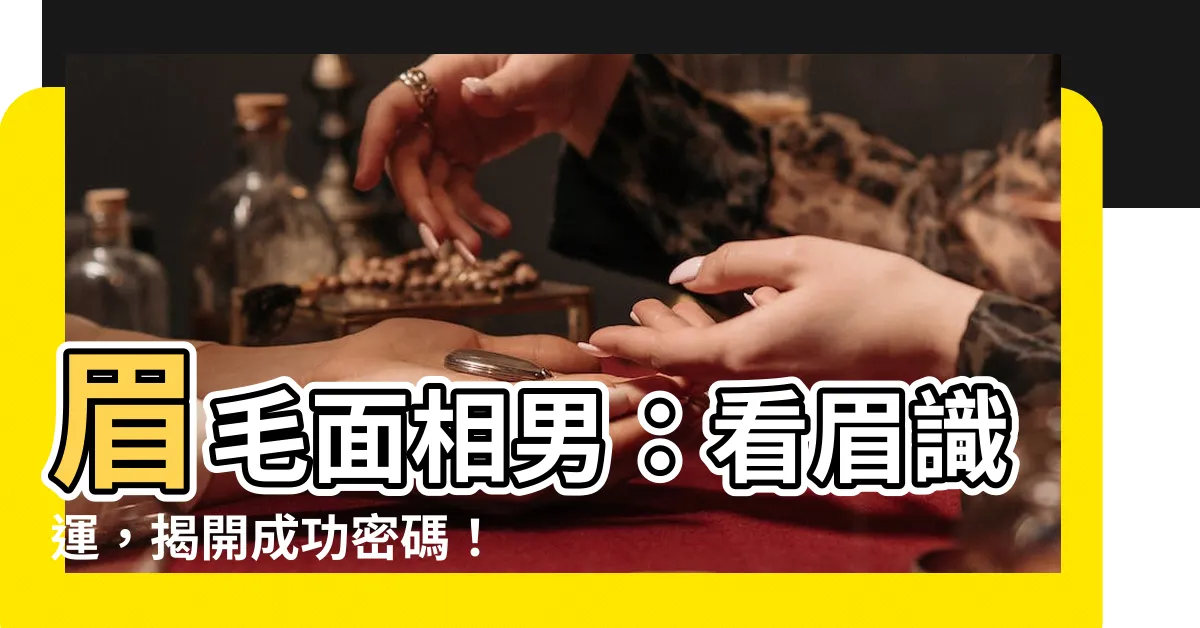 【眉毛面相男】眉毛面相男：看眉識運，揭開成功密碼！