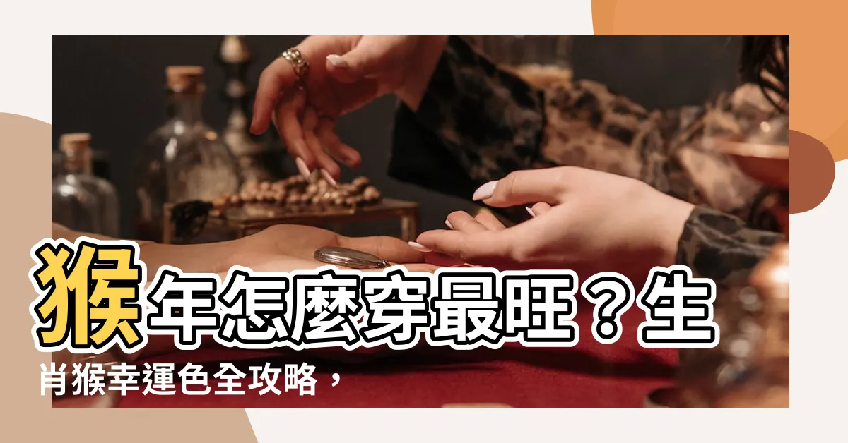 【生肖猴幸運色】猴年怎麼穿最旺？生肖猴幸運色全攻略，一路旺到2024年