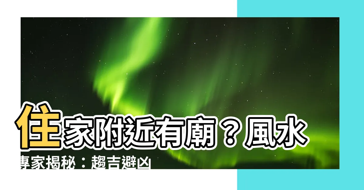 【住家附近有廟】住家附近有廟？風水專家揭秘：趨吉避兇重要指南