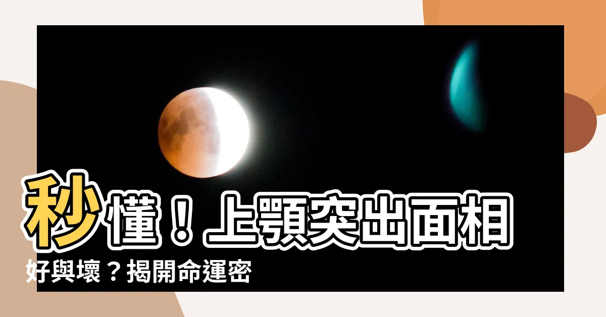 【上顎突出面相】秒懂！上顎突出面相好與壞？揭開命運密碼