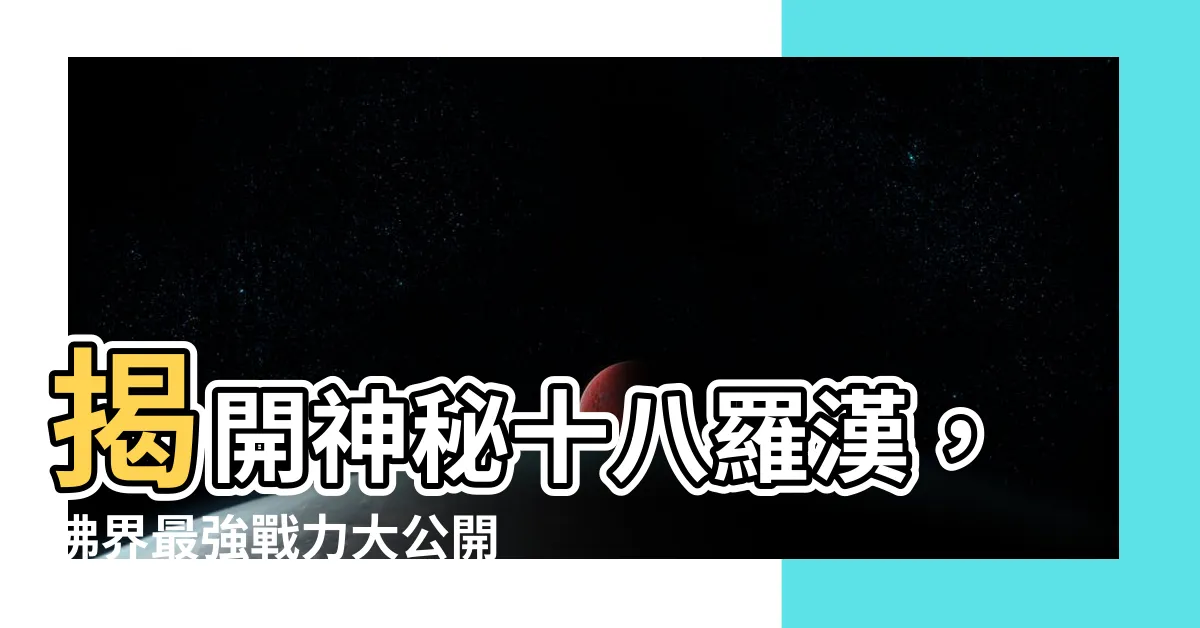 【十八羅漢】揭開神秘十八羅漢，佛界最強戰力大公開！