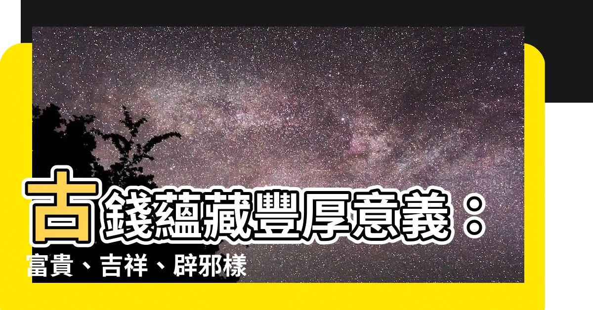 【古錢意義】古錢藴藏豐厚意義：富貴、吉祥、辟邪樣樣俱全！