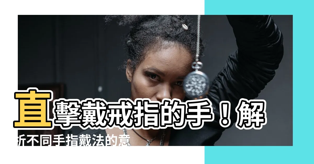 【戴戒指的手】直擊戴戒指的手！解析不同手指戴法的意義，讓你魅力加分！