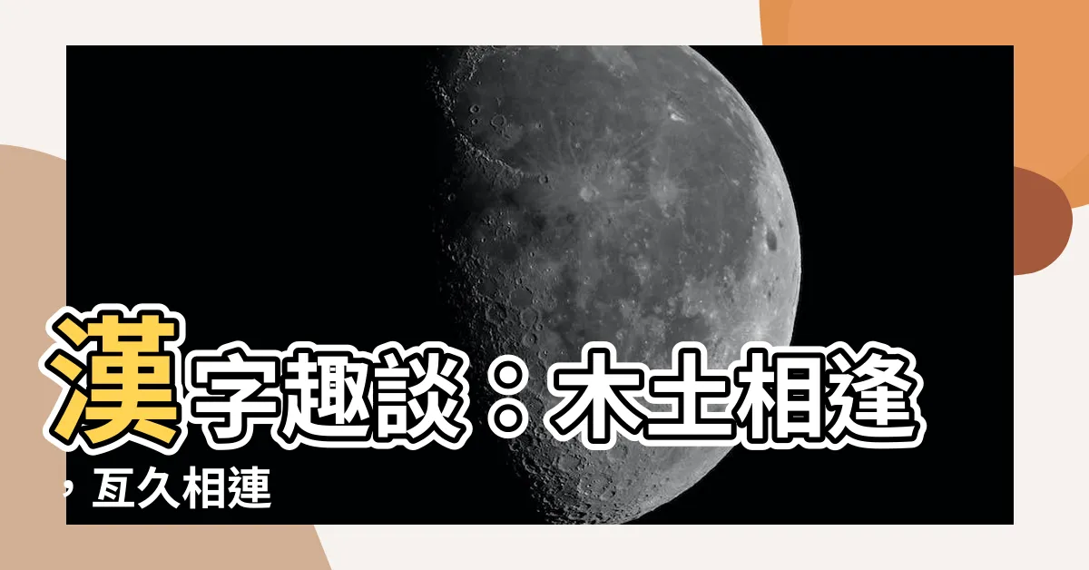【木 土 漢字】漢字趣談：木土相逢，亙久相連