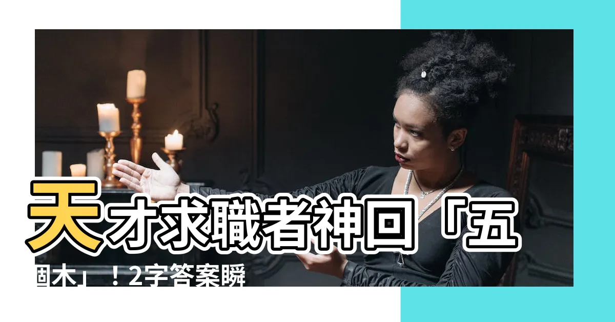【五個木是什麼字】天才求職者神回「五個木」！2字答案瞬間打趴主管