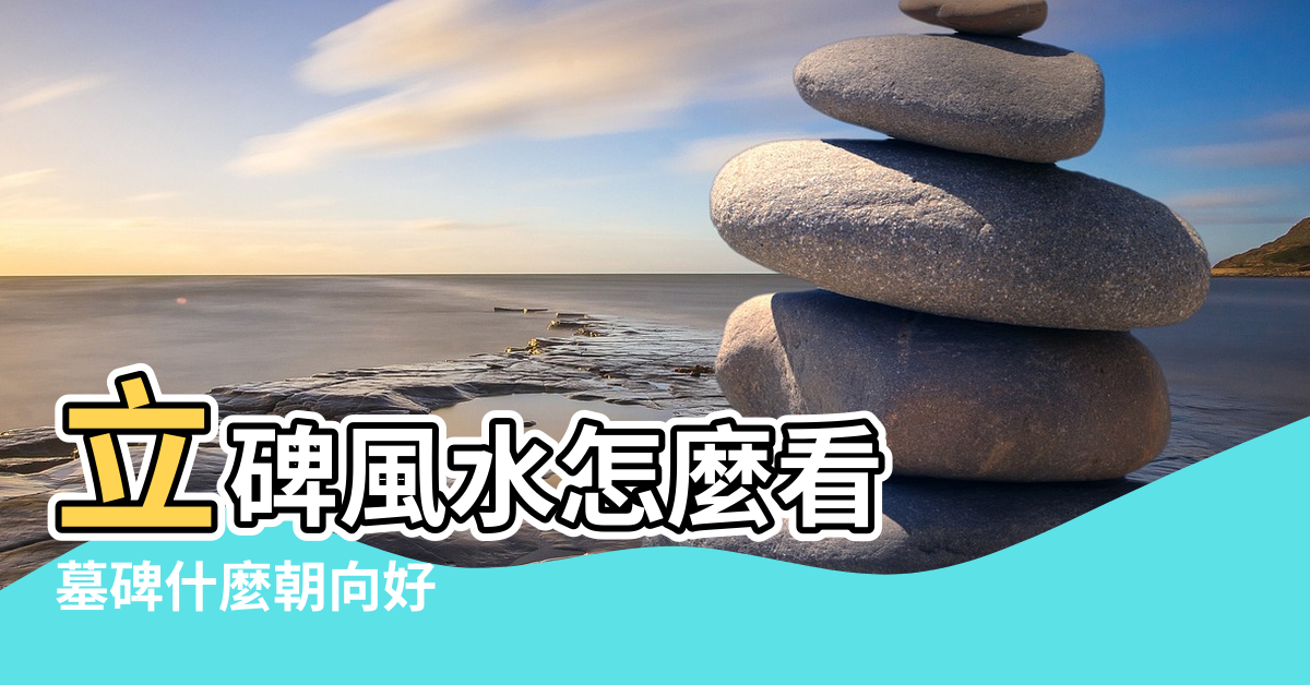 【風水立碑方向】立碑風水怎麼看 |墓碑什麼朝向好 |立碑風水有什麼講究 |