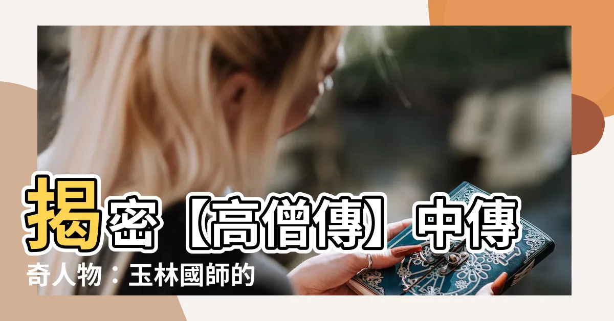 【玉林國師】揭密【高僧傳】中傳奇人物：玉林國師的生平軼事