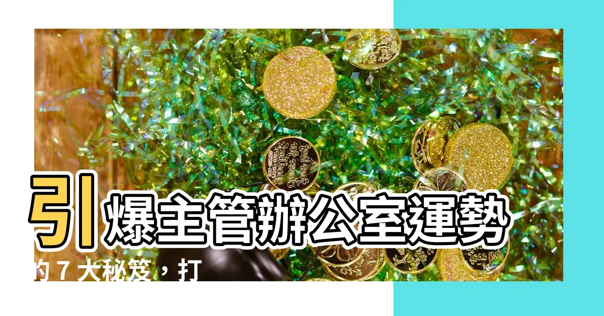 【主管 辦公室】引爆主管辦公室運勢的 7 大秘笈，打造稱霸職場的風水聖地