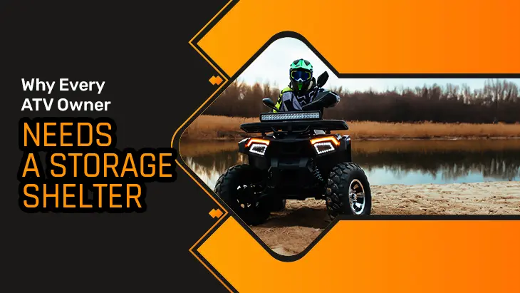 Why Every ATV Owner Needs a Storage Shelter