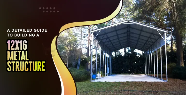 A Detailed Guide To Building A 12×16 Metal Structure