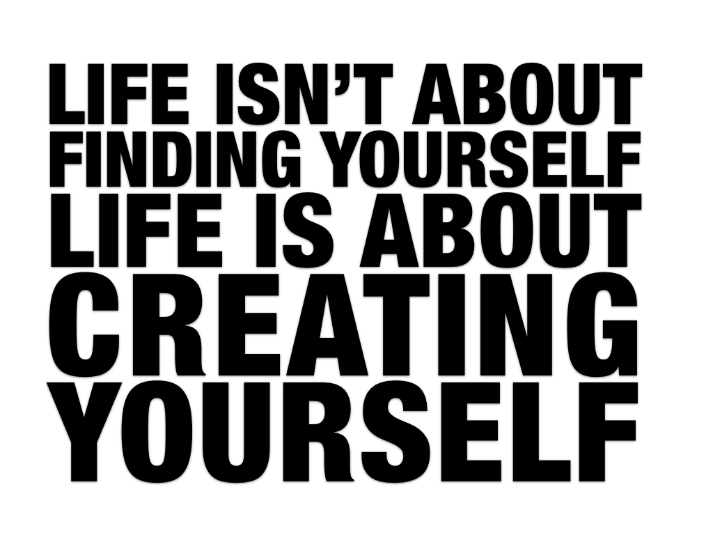 Life Is Not About Finding Yourself!!