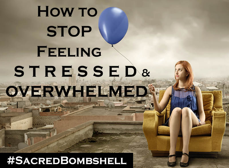 How to Stop Feeling Stressed and Overwhelmed!