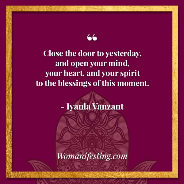 Close the door to yesterday, and open your mind, your heart, and your spirit to the blessings of this moment. Iyanla Vanzant Quotes! 33 Inspiring “Fix My Life” Lessons to Motivate You Inspirational Quote