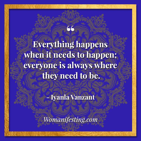 Everything happens when it needs to happen; everyone is always where they need to be. Iyanla Vanzant Quotes! 33 Inspiring “Fix My Life” Lessons to Motivate You Inspirational Quote