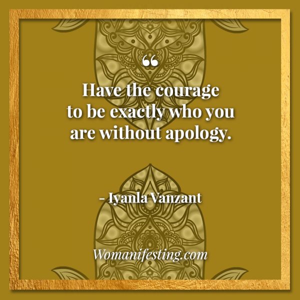 Have the courage to be exactly who you are without apology. Iyanla Vanzant Quotes! 33 Inspiring “Fix My Life” Lessons to Motivate You Inspirational Quote