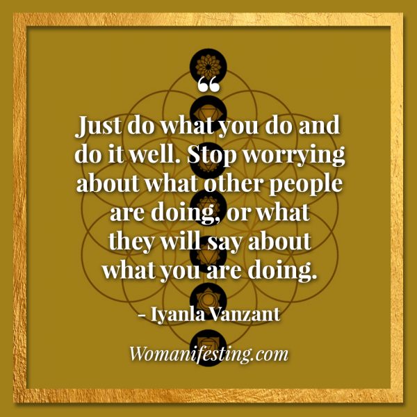 Just do what you do and do it well. Stop worrying about what other people are doing, or what they will say about what you are doing. Iyanla Vanzant Quotes! 33 Inspiring “Fix My Life” Lessons to Motivate You Inspirational Quote