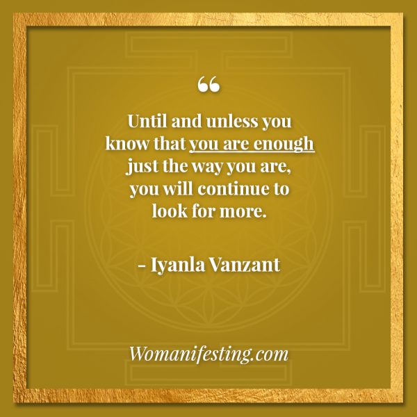 Until and unless you know that you are enough just the way you are, you will continue to look for more. Iyanla Vanzant Quotes! 33 Inspiring “Fix My Life” Lessons to Motivate You Inspirational Quote