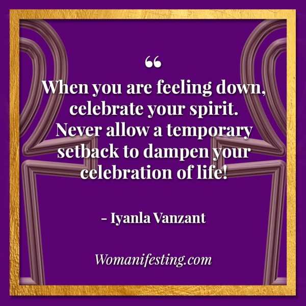 When you are feeling down, celebrate your spirit. Never allow a temporary setback to dampen your celebration of life! Iyanla Vanzant Quotes! 33 Inspiring “Fix My Life” Lessons to Motivate You Inspirational Quote