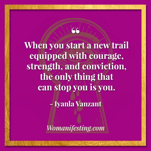 When you start a new trail equipped with courage, strength, and conviction, the only thing that can stop you is you. Iyanla Vanzant Quotes! 33 Inspiring “Fix My Life” Lessons to Motivate You Inspirational Quote