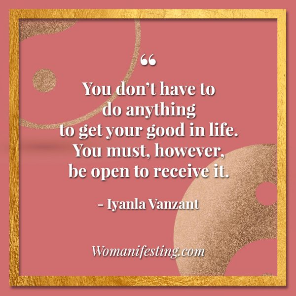 You don’t have to do anything to get your good in life. You must, however, be open to receive it. Iyanla Vanzant Quotes! 33 Inspiring “Fix My Life” Lessons to Motivate You Inspirational Quote