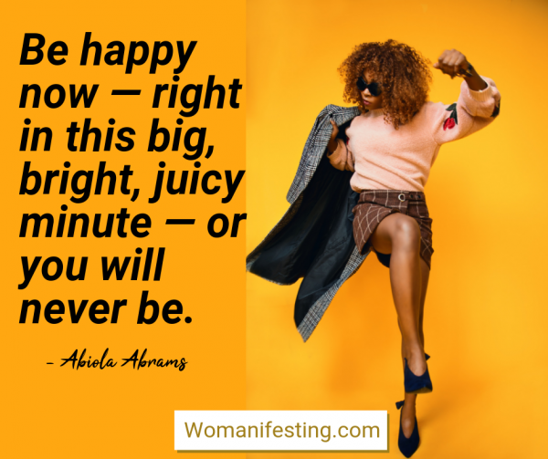 Be happy now — right in this big, bright, juicy minute — or you will never be. Happy Inspirational Quote