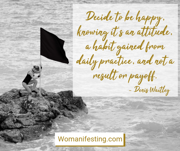 Decide to be happy, knowing it’s an attitude, a habit gained from daily practice, and not a result or payoff. Happy Inspirational Quote