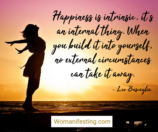 Happiness is intrinsic, it’s an internal thing. When you build it into yourself, no external circumstances can take it away. Happy Inspirational Quote