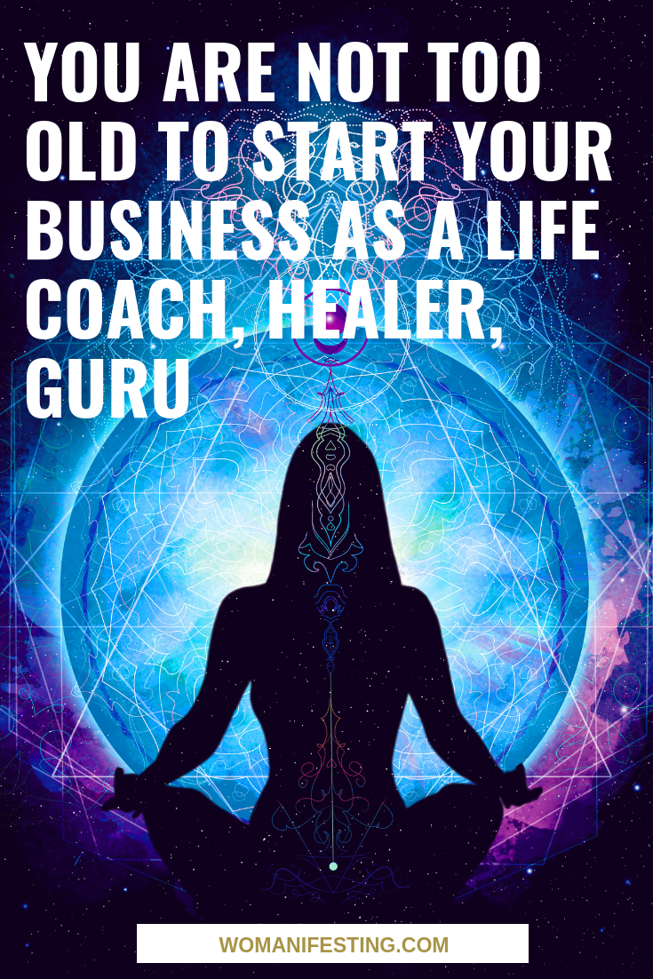 You Are Not Too Old to Start Your Business as a Life Coach, Healer, Guru