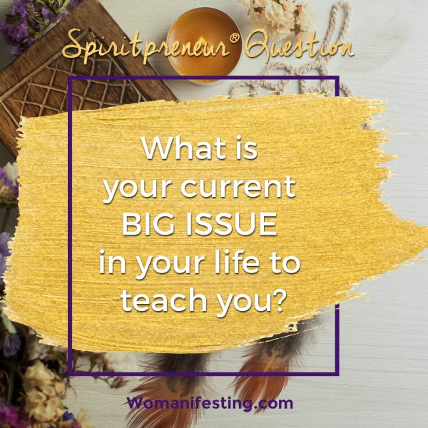 What is your current BIG ISSUE in your life to teach you?